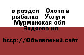  в раздел : Охота и рыбалка » Услуги . Мурманская обл.,Видяево нп